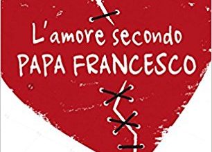 L'amore secondo papa Francesco. Vivere il rapporto di coppia con Amoris laetitia